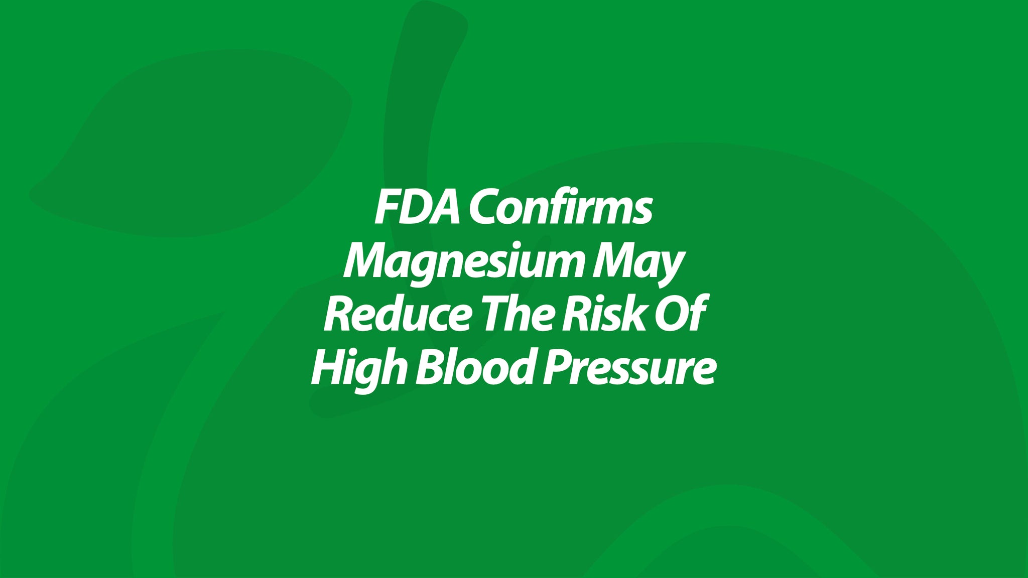 FDA confirms Magnesium may reduce the risk of High Blood Pressure