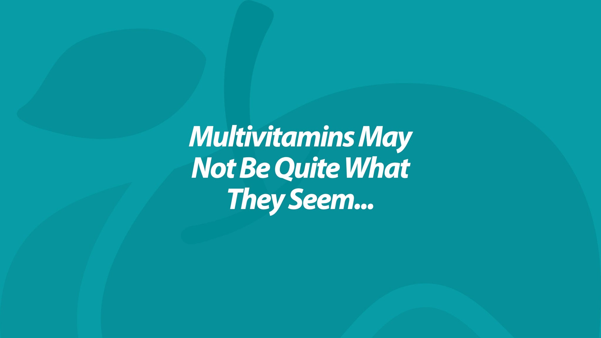 Multivitamins May Not Be Quite What They Seem...