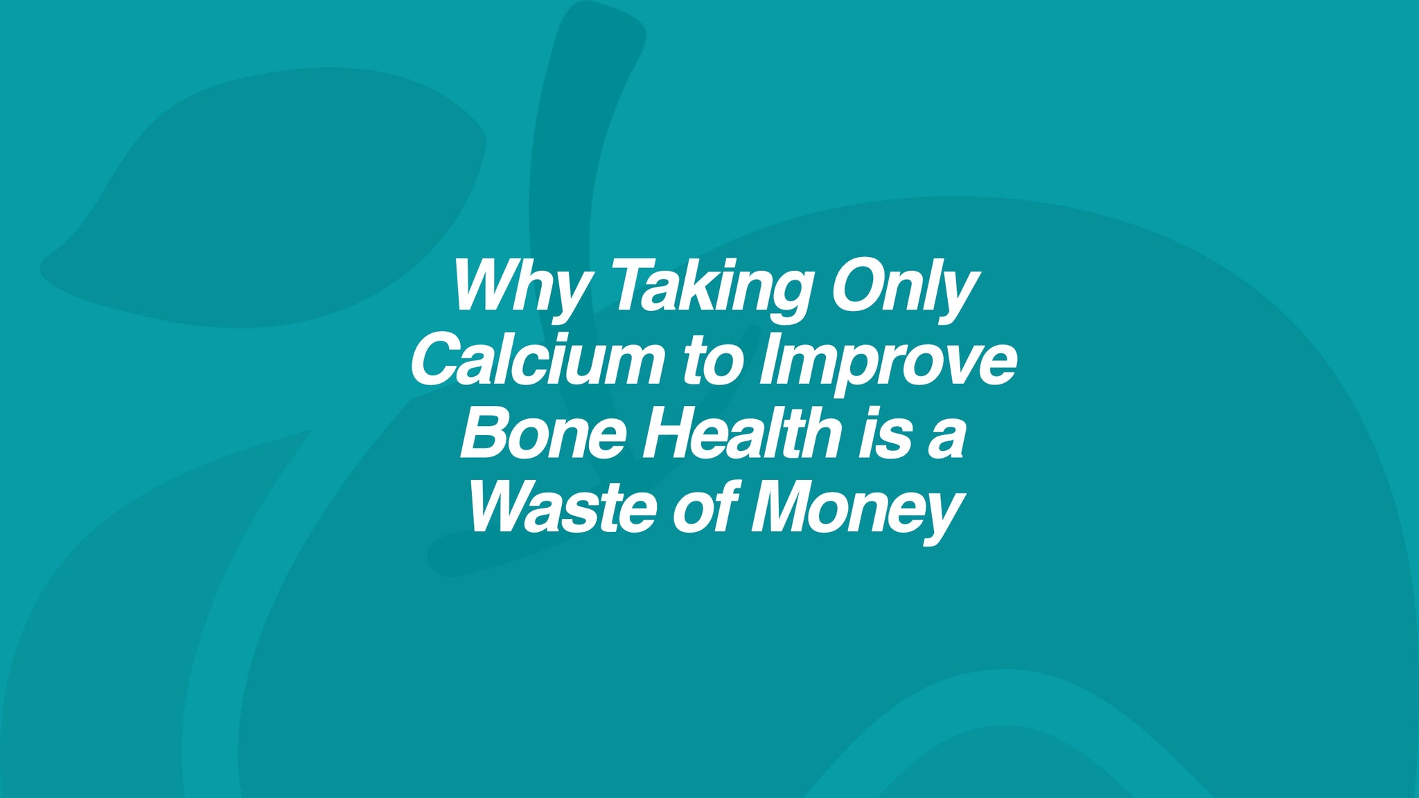Why Taking Only Calcium to Improve Bone Health is a Waste of Money